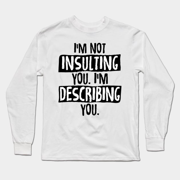 Im Not Insulting You Im Describing You Long Sleeve T-Shirt by zurcnami